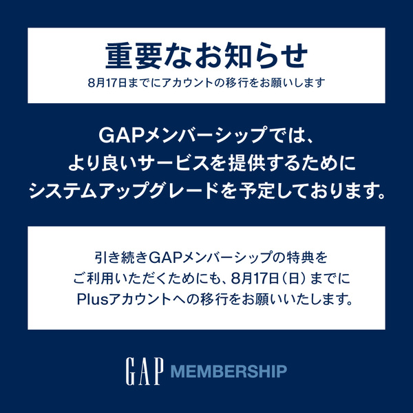 8月17日(日)までにご利用のGAPメンバーシップアカウントをPlusアカウントに移行ください。